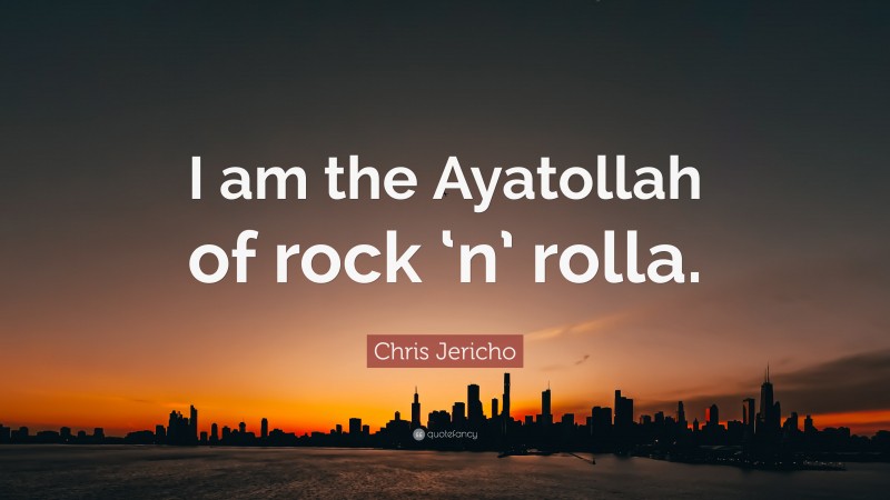 Chris Jericho Quote: “I am the Ayatollah of rock ‘n’ rolla.”