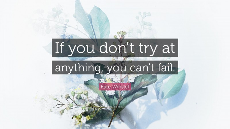 Kate Winslet Quote: “If you don’t try at anything, you can’t fail.”