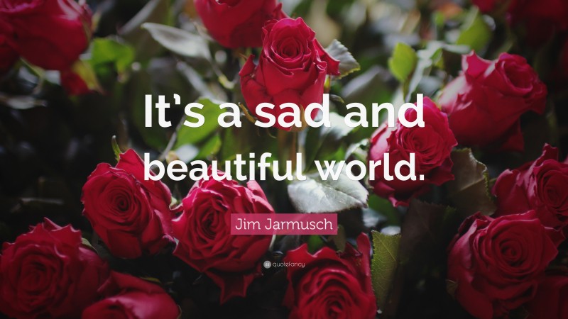 Jim Jarmusch Quote: “It’s a sad and beautiful world.”