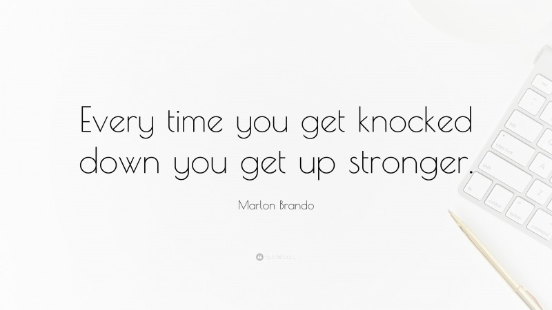 Marlon Brando Quote: “Every time you get knocked down you get up stronger.”