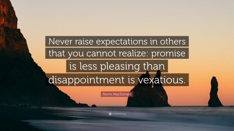 Norm MacDonald Quote: “Never raise expectations in others that you cannot realize: promise is less pleasing than disappointment is vexatious.”