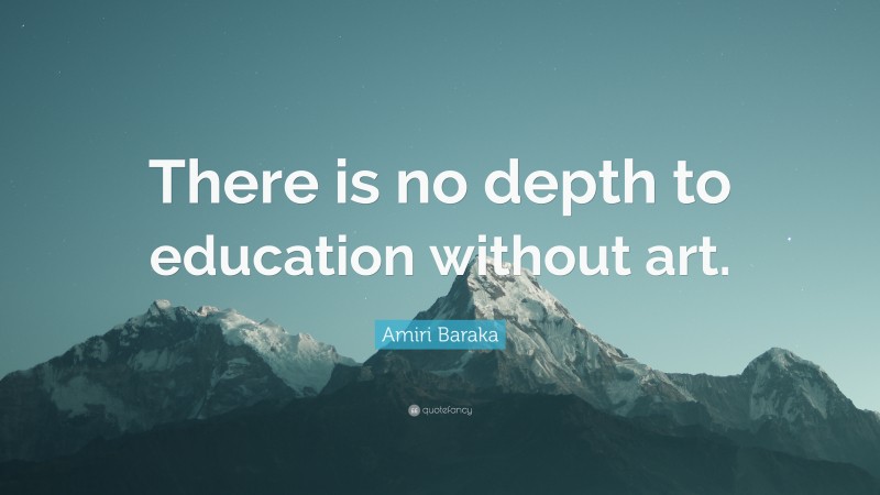 Amiri Baraka Quote: “There is no depth to education without art.”
