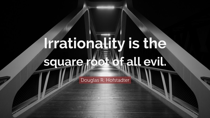 Douglas R. Hofstadter Quote: “Irrationality is the square root of all evil.”