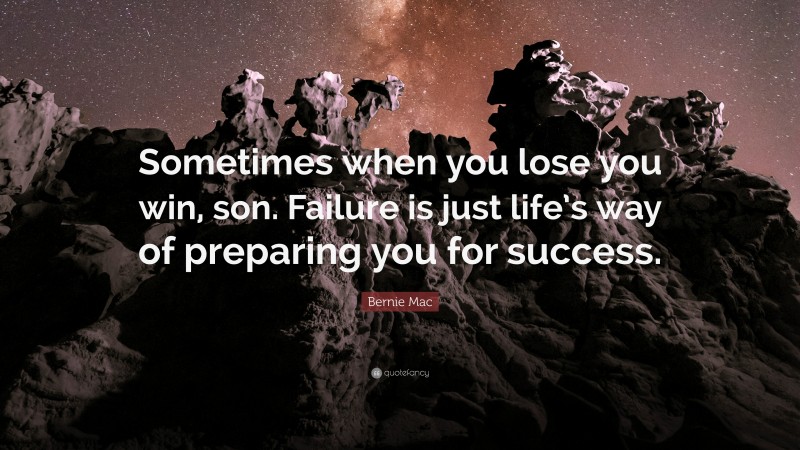 Bernie Mac Quote: “Sometimes when you lose you win, son. Failure is just life’s way of preparing you for success.”