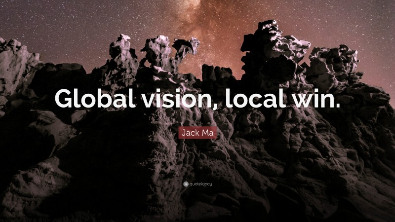 Jack Ma Quote: “Global vision, local win.”