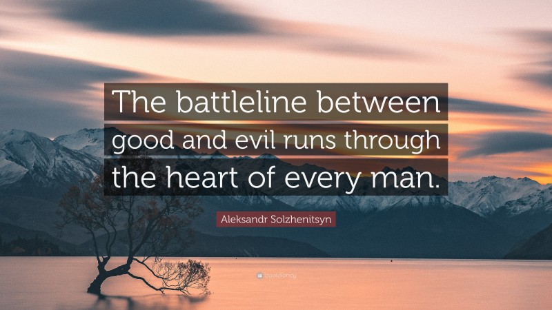 Aleksandr Solzhenitsyn Quote: “The battleline between good and evil runs through the heart of every man.”
