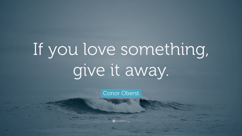Conor Oberst Quote: “If you love something, give it away.”