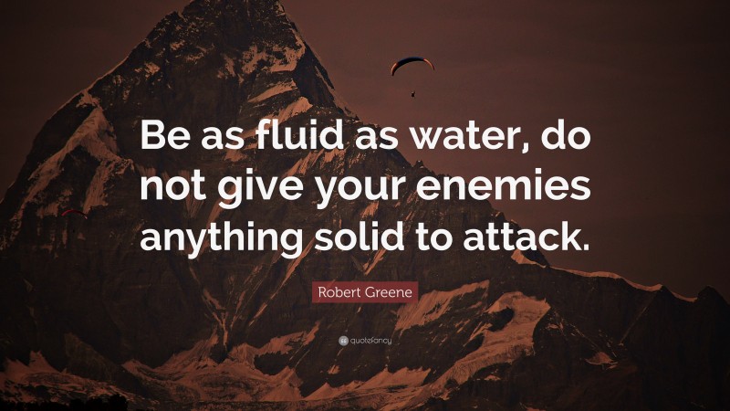 Robert Greene Quote: “Be as fluid as water, do not give your enemies anything solid to attack.”