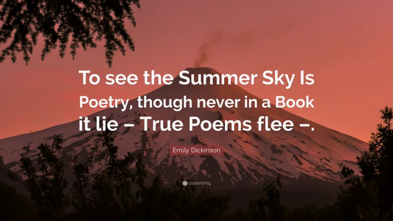 Emily Dickinson Quote: “To see the Summer Sky Is Poetry, though never in a Book it lie – True Poems flee –.”