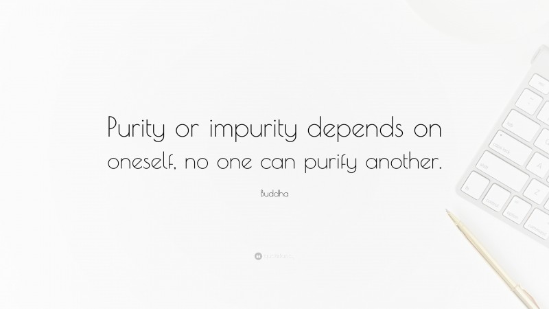 Buddha Quote: “Purity or impurity depends on oneself, no one can purify another.”