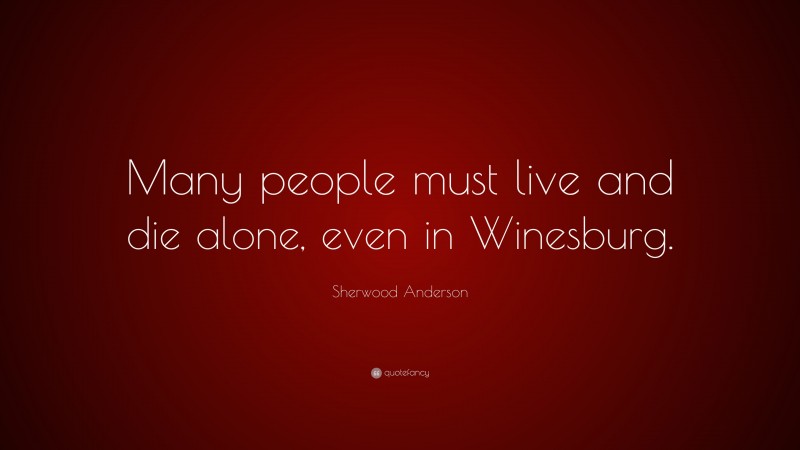Sherwood Anderson Quote: “Many people must live and die alone, even in Winesburg.”