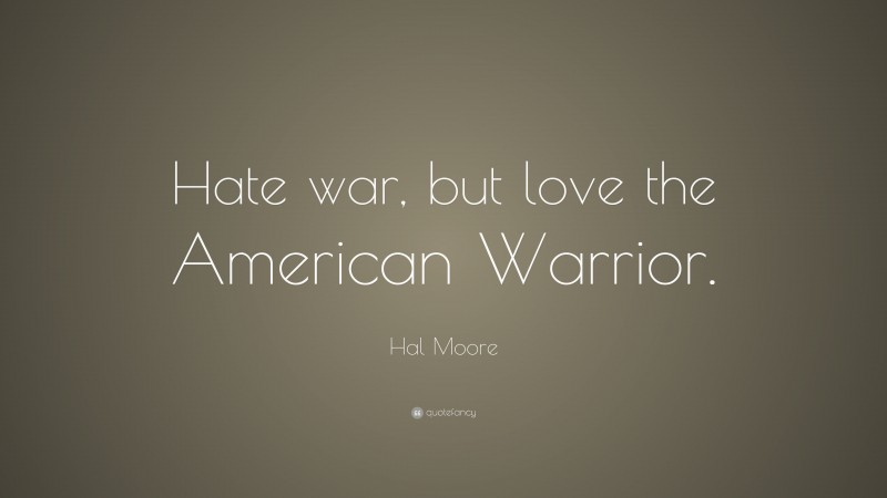 Hal Moore Quote: “Hate war, but love the American Warrior.”