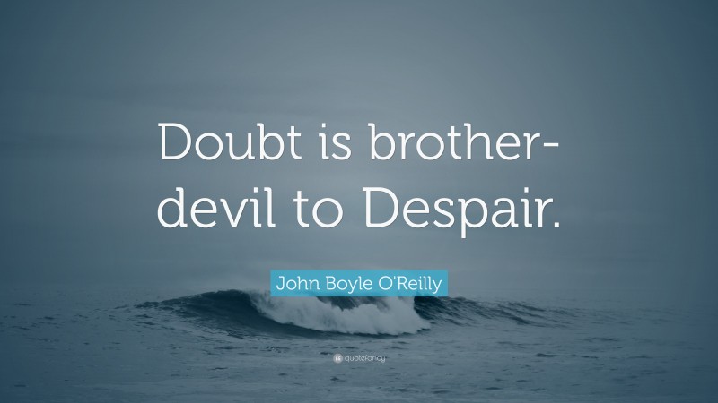 John Boyle O'Reilly Quote: “Doubt is brother-devil to Despair.”
