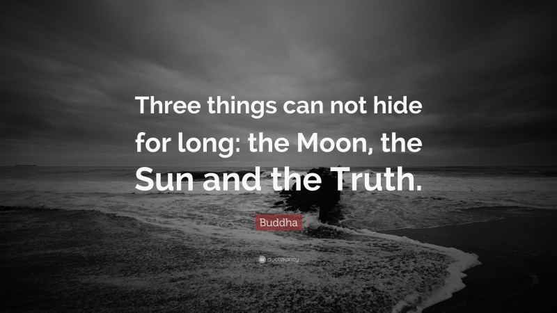 Buddha Quote: “Three things can not hide for long: the Moon, the Sun and the Truth.”