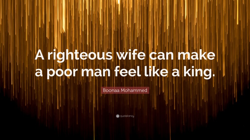 Boonaa Mohammed Quote: “A righteous wife can make a poor man feel like a king.”