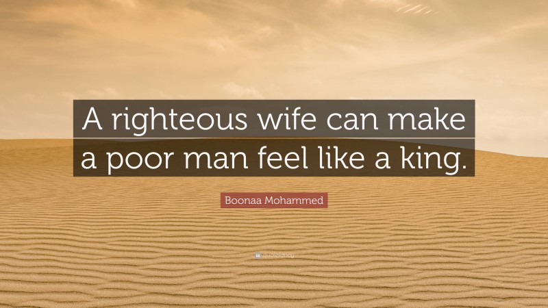 Boonaa Mohammed Quote: “A righteous wife can make a poor man feel like a king.”