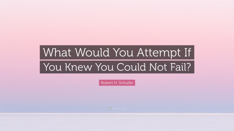 Robert H. Schuller Quote: “What Would You Attempt If You Knew You Could Not Fail?”