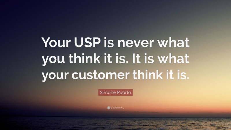 Simone Puorto Quote: “Your USP is never what you think it is. It is what your customer think it is.”