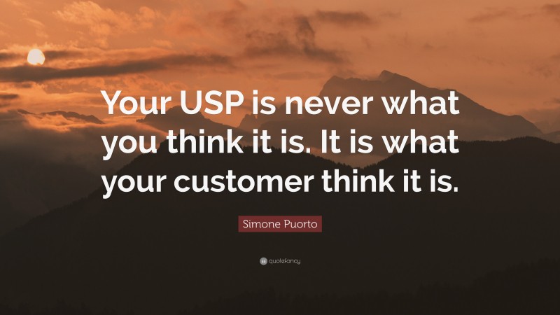 Simone Puorto Quote: “Your USP is never what you think it is. It is what your customer think it is.”