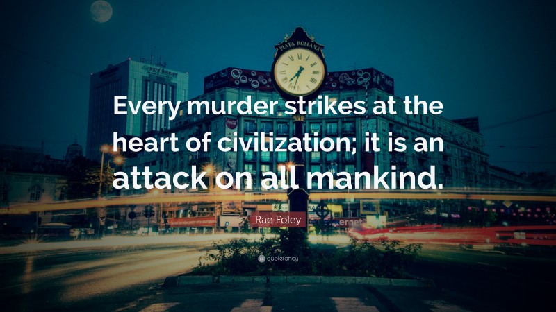 Rae Foley Quote: “Every murder strikes at the heart of civilization; it is an attack on all mankind.”