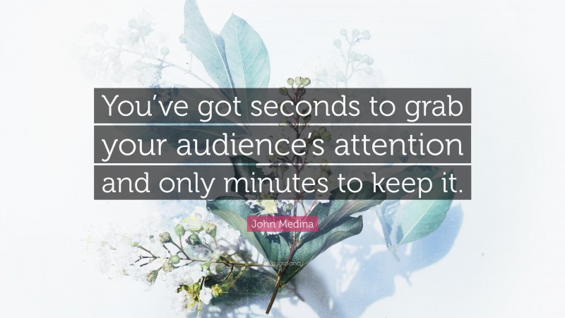 John Medina Quote: “You’ve got seconds to grab your audience’s attention and only minutes to keep it.”