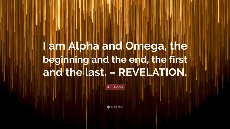 J.D. Robb Quote: “I am Alpha and Omega, the beginning and the end, the first and the last. – REVELATION.”