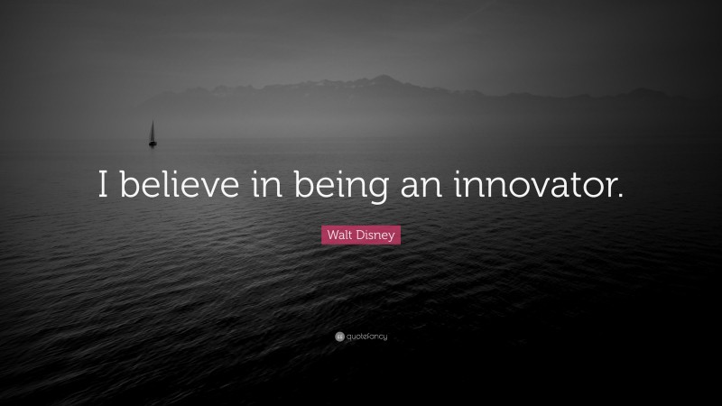 Walt Disney Quote: “I believe in being an innovator.”