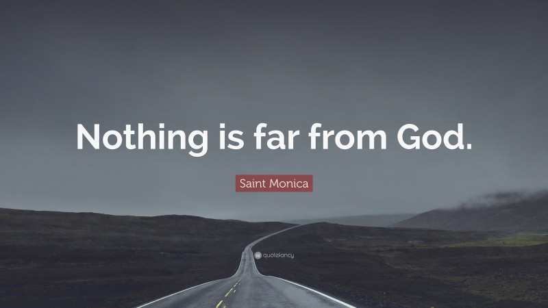 Saint Monica Quote: “Nothing is far from God.”