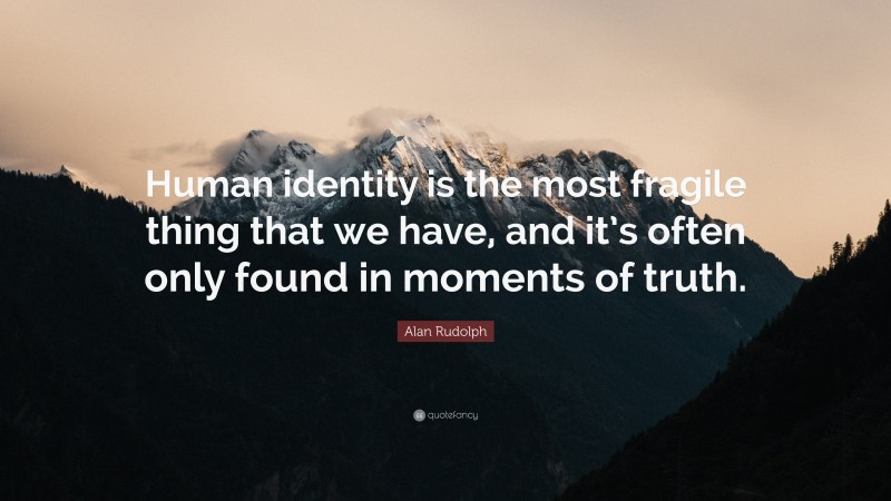 Alan Rudolph Quote: “Human identity is the most fragile thing that we have, and it’s often only found in moments of truth.”