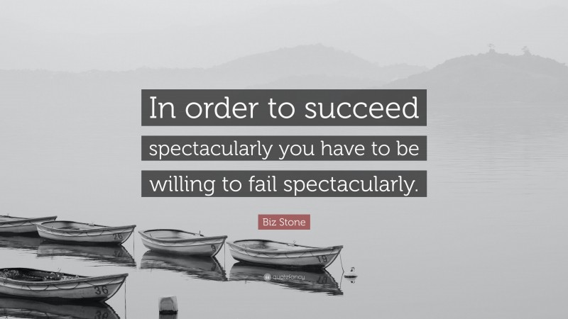Biz Stone Quote: “In order to succeed spectacularly you have to be willing to fail spectacularly.”