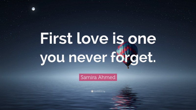Samira Ahmed Quote: “First love is one you never forget.”