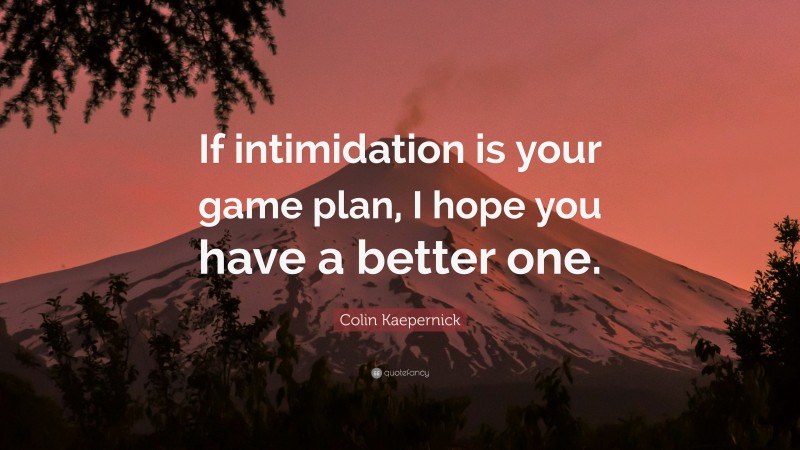 Colin Kaepernick Quote: “If intimidation is your game plan, I hope you have a better one.”