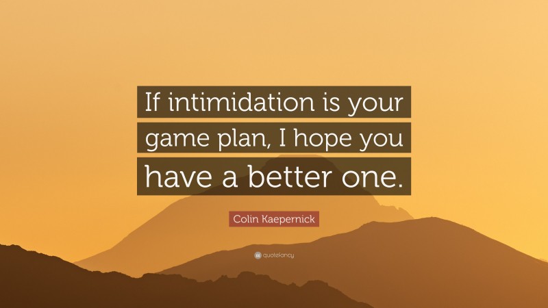 Colin Kaepernick Quote: “If intimidation is your game plan, I hope you have a better one.”
