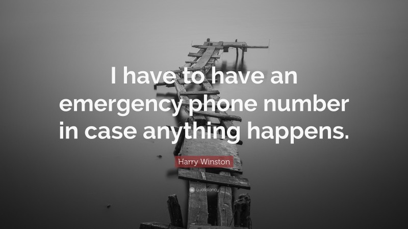 Harry Winston Quote: “I have to have an emergency phone number in case anything happens.”
