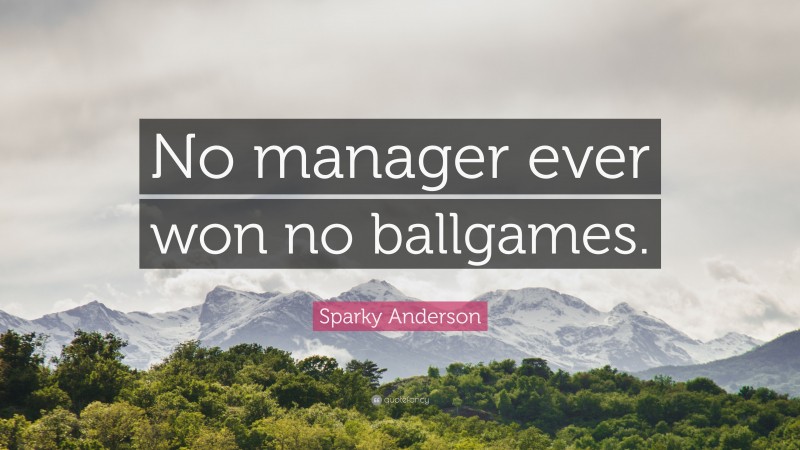 Sparky Anderson Quote: “No manager ever won no ballgames.”