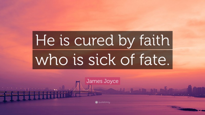 James Joyce Quote: “He is cured by faith who is sick of fate.”