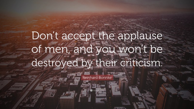 Reinhard Bonnke Quote: “Don’t accept the applause of men, and you won’t be destroyed by their criticism.”