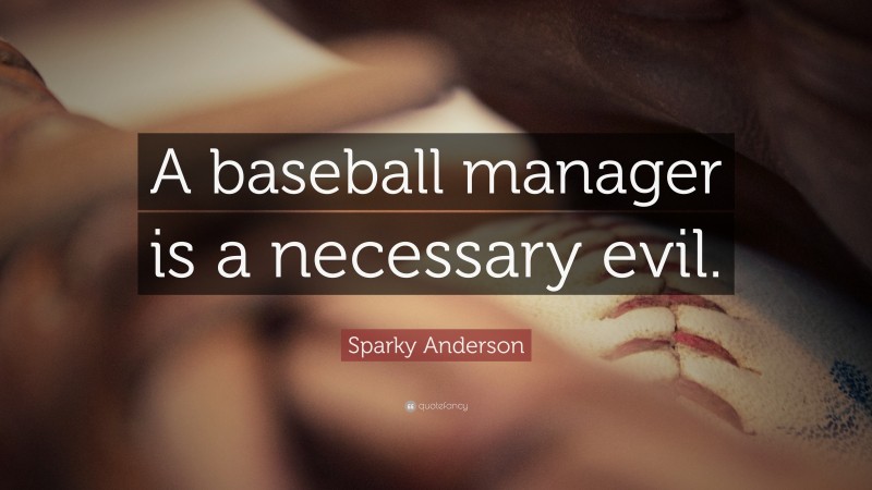 Sparky Anderson Quote: “A baseball manager is a necessary evil.”