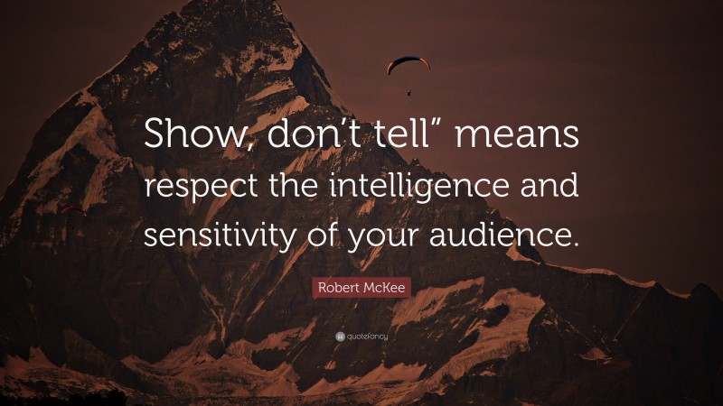 Robert McKee Quote: “Show, don’t tell” means respect the intelligence and sensitivity of your audience.”