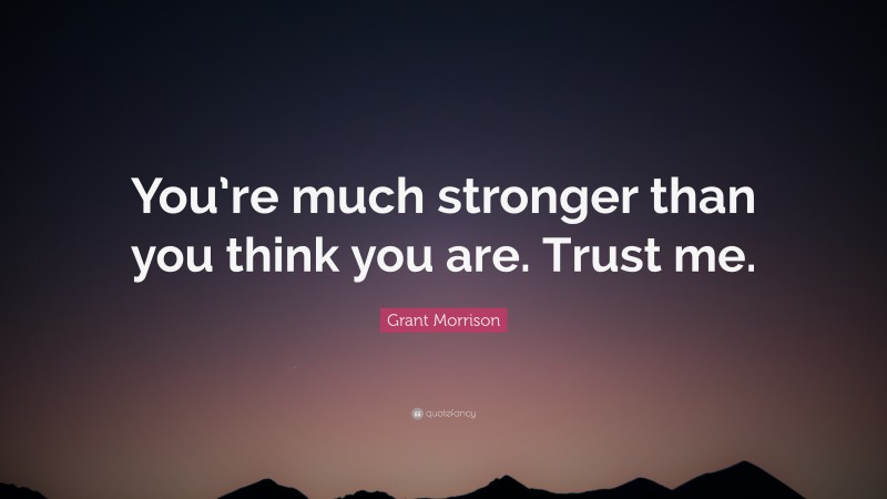 Grant Morrison Quote: “You’re much stronger than you think you are. Trust me.”