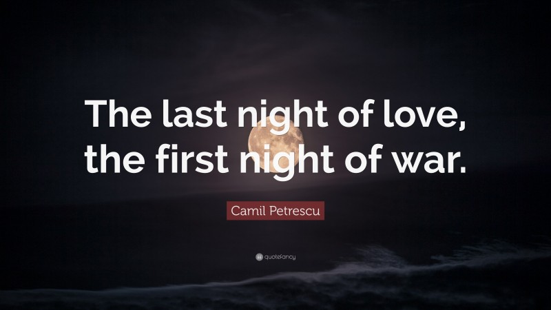 Camil Petrescu Quote: “The last night of love, the first night of war.”
