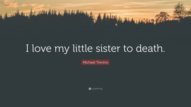 Michael Trevino Quote: “I love my little sister to death.”