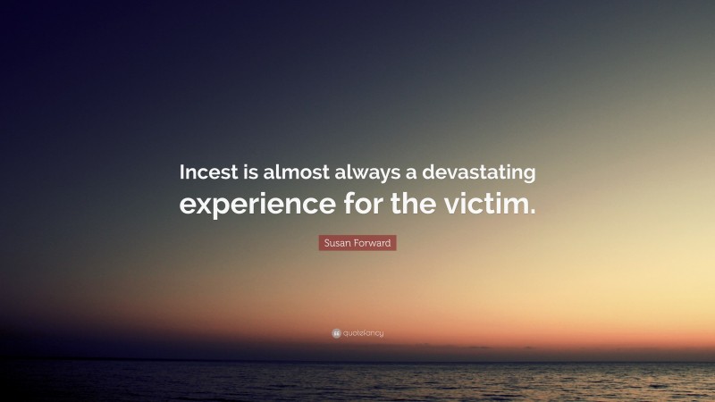 Susan Forward Quote: “Incest is almost always a devastating experience for the victim.”