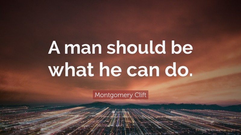 Montgomery Clift Quote: “A man should be what he can do.”