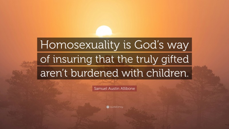 Samuel Austin Allibone Quote: “Homosexuality is God’s way of insuring that the truly gifted aren’t burdened with children.”