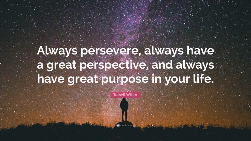 Russell Wilson Quote: “Always persevere, always have a great perspective, and always have great purpose in your life.”
