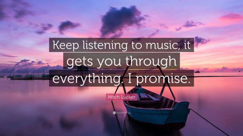 Mitch Lucker Quote: “Keep listening to music, it gets you through everything. I promise.”