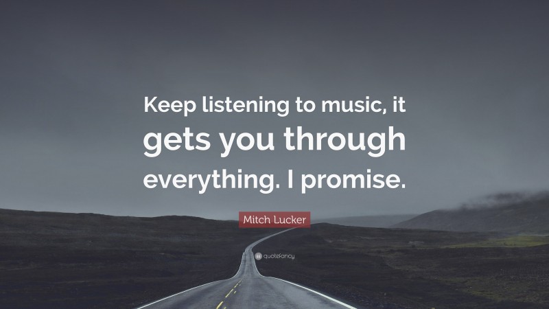 Mitch Lucker Quote: “Keep listening to music, it gets you through everything. I promise.”