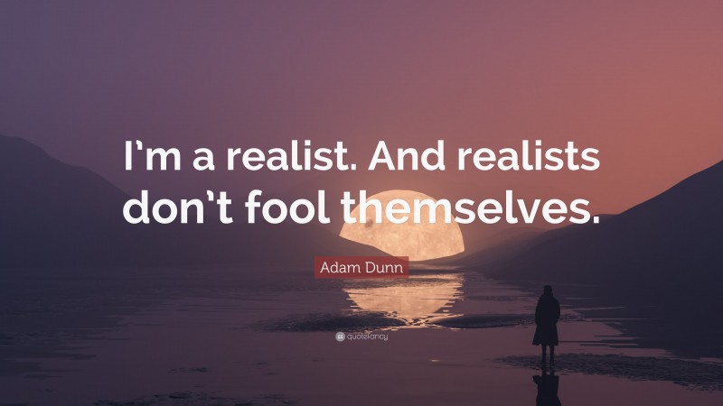 Adam Dunn Quote: “I’m a realist. And realists don’t fool themselves.”