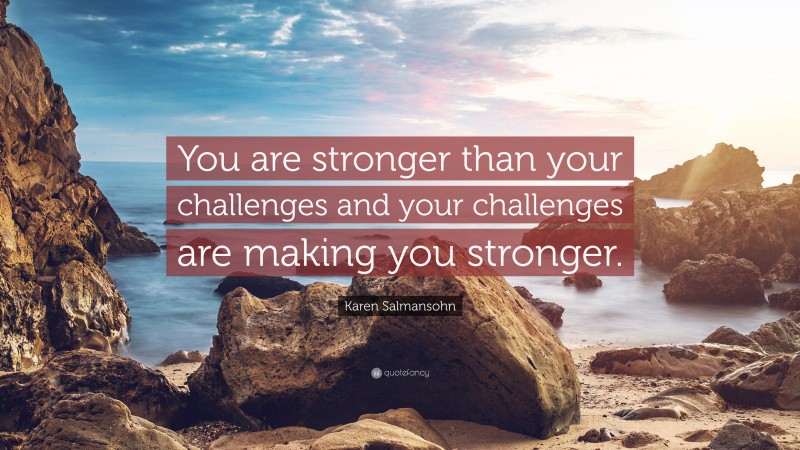 Karen Salmansohn Quote: “You are stronger than your challenges and your challenges are making you stronger.”